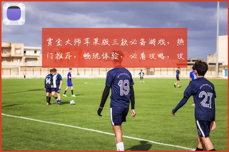 赏金大师苹果版三款必备游戏，热门推荐，畅玩体验，必看攻略，攻略分享
