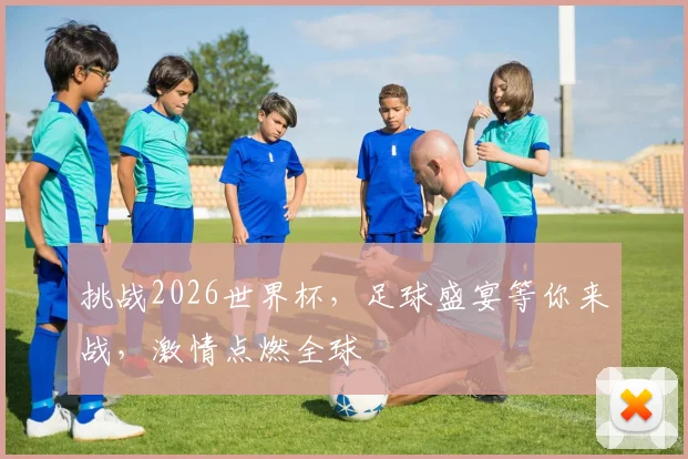 挑战2026世界杯，足球盛宴等你来战，激情点燃全球