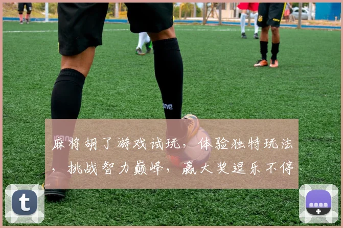 麻将胡了游戏试玩，体验独特玩法，挑战智力巅峰，赢大奖逗乐不停，快来加入