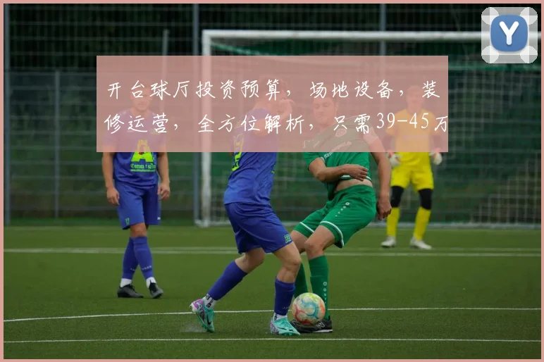 开台球厅投资预算，场地设备，装修运营，全方位解析，只需39-45万