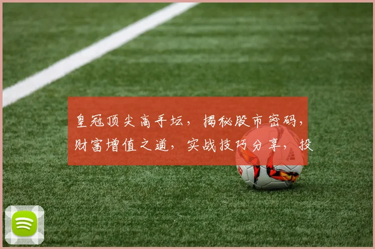 皇冠顶尖高手坛，揭秘股市密码，财富增值之道，实战技巧分享，投资必备