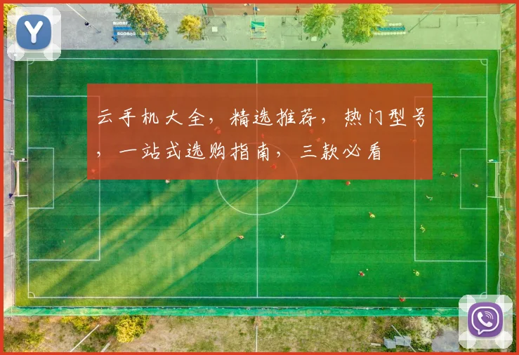 云手机大全，精选推荐，热门型号，一站式选购指南，三款必看