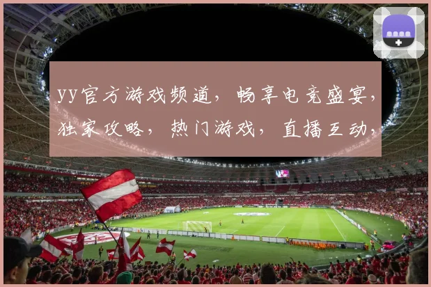 yy官方游戏频道，畅享电竞盛宴，独家攻略，热门游戏，直播互动，一网打尽，不容错过