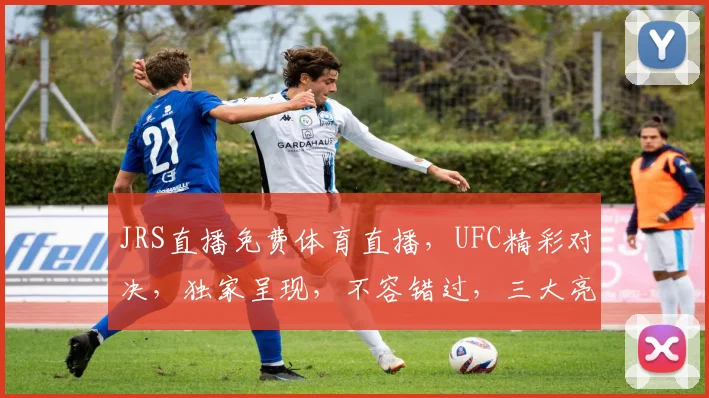JRS直播免费体育直播，UFC精彩对决，独家呈现，不容错过，三大亮点，等你来观战