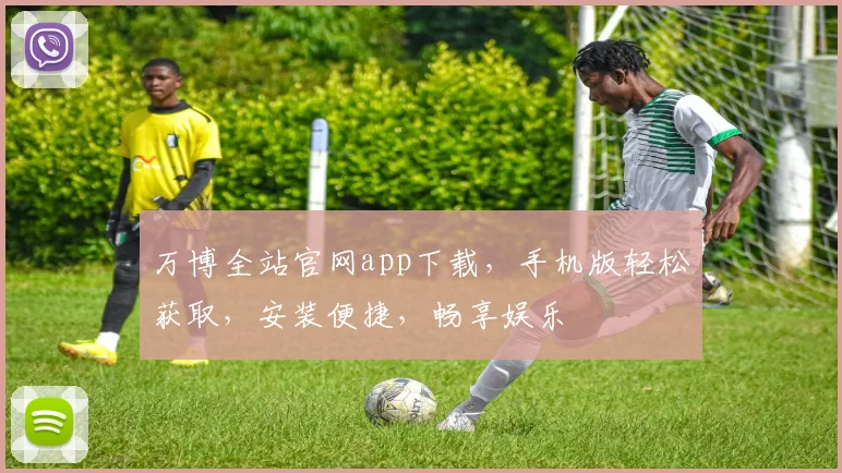 万博全站官网app下载，手机版轻松获取，安装便捷，畅享娱乐